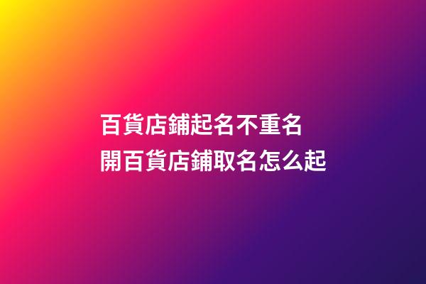 百貨店鋪起名不重名 開百貨店鋪取名怎么起-第1張-店鋪起名-玄機派